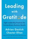 Leading With Gratitude: 8 Leadership Practices for Extraordinary Business Results by Adrian Gostick and Chester Elton