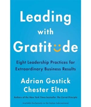 Leading With Gratitude: 8 Leadership Practices for Extraordinary Business Results by Adrian Gostick and Chester Elton