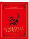 The Story of My Experiments with Truth: Mahatma Gandhi – An Autobiography by Mahatma Gandhi