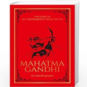 The Story of My Experiments with Truth: Mahatma Gandhi – An Autobiography by Mahatma Gandhi
