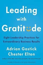 Leading With Gratitude: 8 Leadership Practices for Extraordinary Business Results by Adrian Gostick and Chester Elton