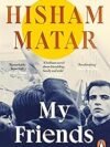 My Friends by Hisham Matar – A Powerful Tale of Friendship, Exile, and Identity