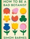 How to be a Bad Botanist by Simon Barnes – A Wonderfully Irreverent Journey into the World of Plants | Simon & Schuster