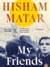 My Friends by Hisham Matar – A Profound Story of Friendship, Exile, and Belonging | Penguin Publications