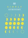 Simply Astronomy by DK – A Clear, Visual Guide to the Wonders of the Universe | DK Publishing