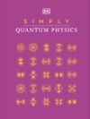 Simply Quantum Physics by DK – Unlock the Mysteries of the Universe in Clear, Simple Terms