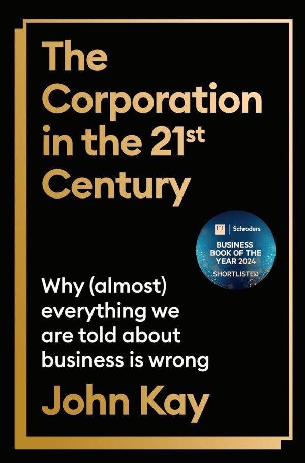 The Corporation in the Twenty-First Century by John Kay – Redefining Business in a Changing World