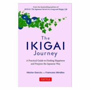 The Ikigai Journey by Hector Garcia & Francesc Miralles – Discover Your Purpose and Live with Joy | Tuttle Publishing