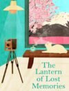 The Lantern of Lost Memories by Sanaka Hiiragi – A Poignant Tale of Memory, Healing, and Connection | Pan MacMillan