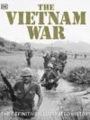 The Vietnam War: The Definitive Illustrated History – A Comprehensive Visual Chronicle