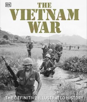 The Vietnam War: The Definitive Illustrated History – A Comprehensive Visual Chronicle