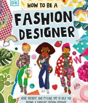 How To Be A Fashion Designer – A Creative Guide for Young Style Enthusiasts | DK Publishing