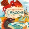 Illustrated Stories of Dragons – A Magical Collection of Timeless Tales | Usborne Books