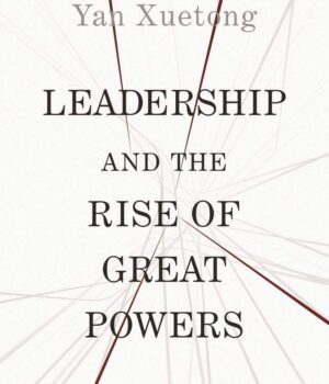 Leadership and the Rise of Great Powers by Xuetong Yan – A Groundbreaking Take on Global Power Dynamics | Princeton University Press