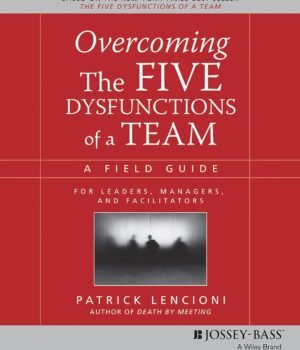 Overcoming the Five Dysfunctions of a Team by Patrick Lencioni – A Practical Guide to Building Strong, Cohesive Teams | Wiley Books