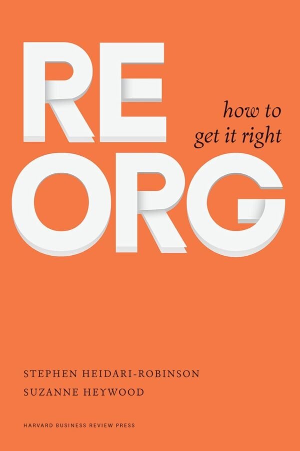 ReOrg: How to Get it Right by Stephen Heidari-Robinson – Master the Art of Organizational Transformation | Harvard Business Review Press