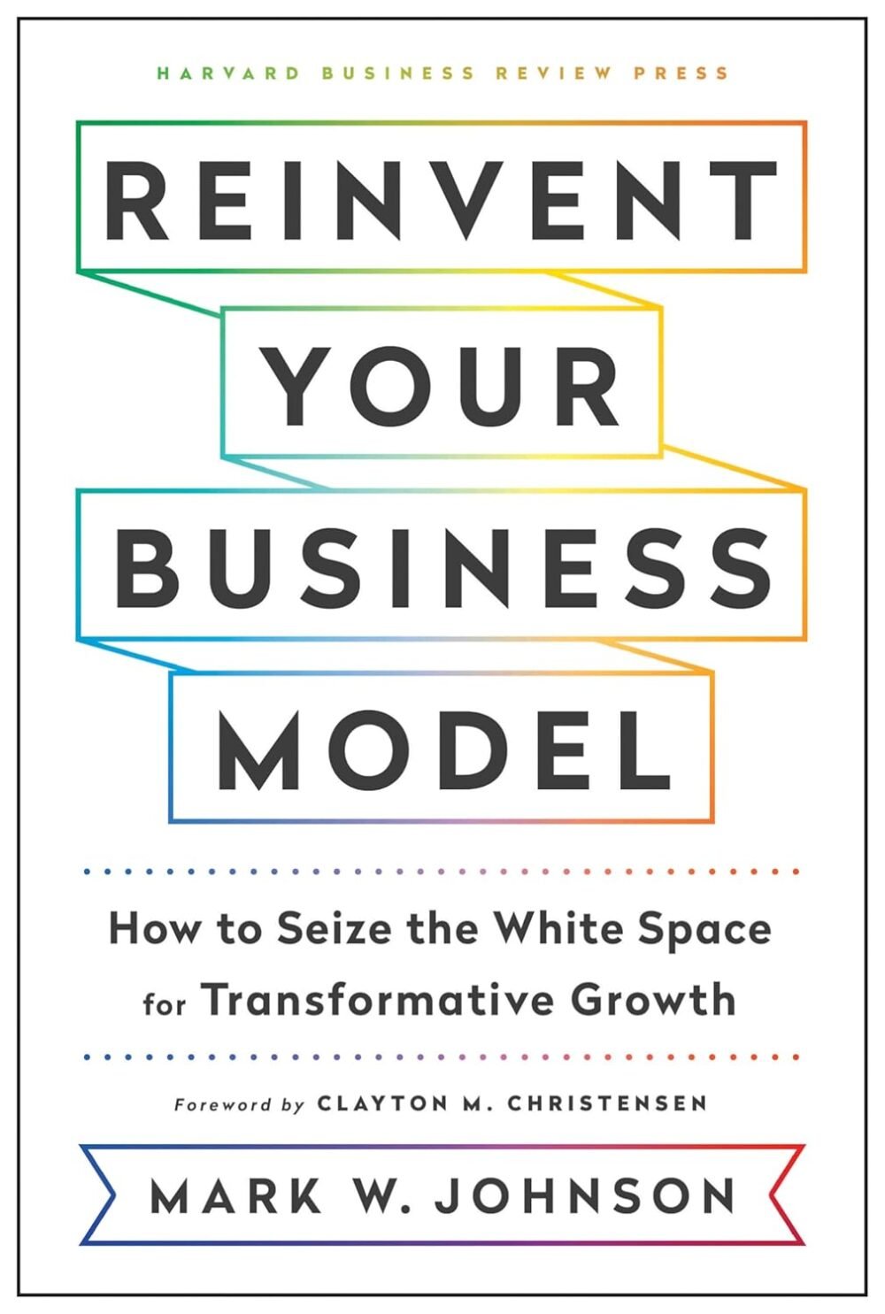 Reinvent Your Business Model by Mark W. Johnson – A Game-Changing Guide to Business Innovation | Harvard Business Review Press