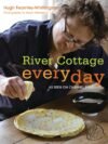 River Cottage Every Day by Hugh Fearnley-Whittingstall – Everyday Recipes for Real Food Lovers | Bloomsbury