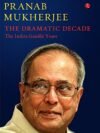 The Dramatic Decade by Pranab Mukherjee – A Riveting Account of India's Political Evolution | Rupa Publications