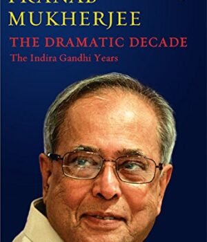 The Dramatic Decade by Pranab Mukherjee – A Riveting Account of India's Political Evolution | Rupa Publications