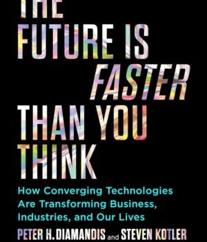 The Future Is Faster Than You Think by Peter H. Diamandis and Steven Kotler – A Groundbreaking Look at the Future of Innovation | Simon & Schuster