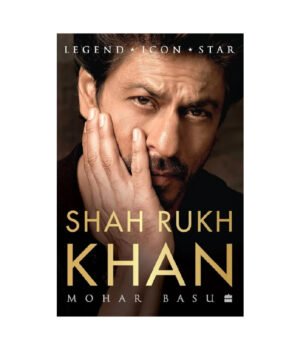 Shah Rukh Khan: Legend, Icon, Star by Mohar Basu