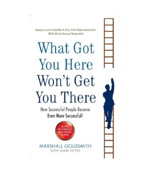 What Got You Here Won’t Get You There by Marshall Goldsmith
