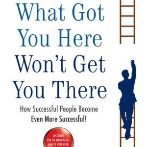 What Got You Here Won’t Get You There – Break Through Your Habits and Reach the Next Level of Success | Profile Books