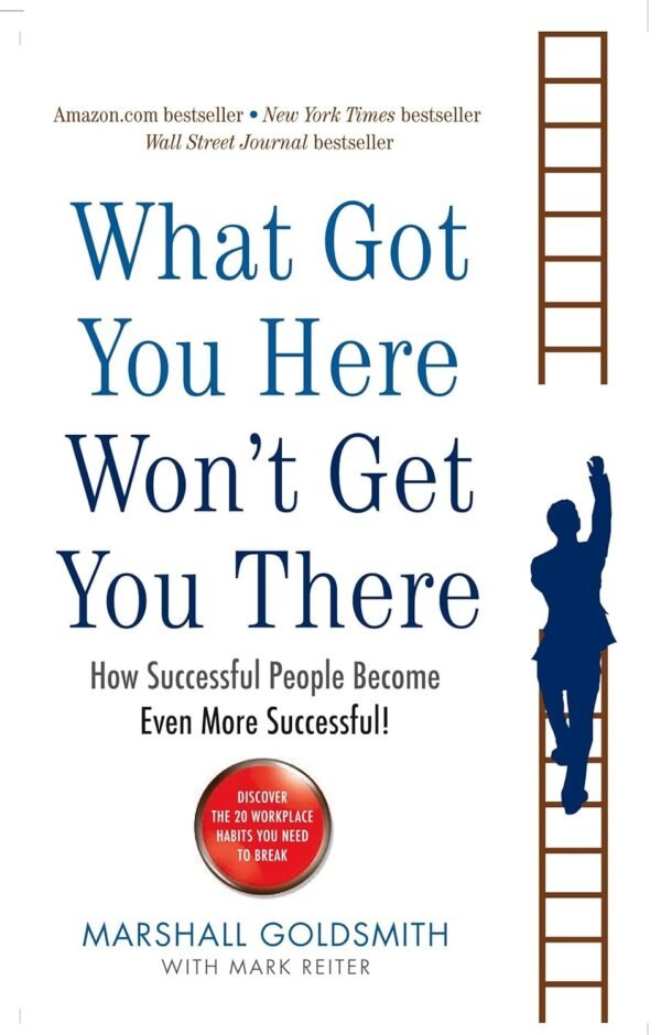 What Got You Here Won’t Get You There – Break Through Your Habits and Reach the Next Level of Success | Profile Books