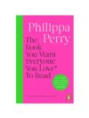 The Book You Want Everyone You Love To Read by Philippa Perry