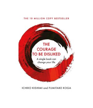 Courage To Be Disliked by Ichiro Kishimi & Fumitake Koga