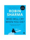Who Will Cry When You Die? by Robin Sharma