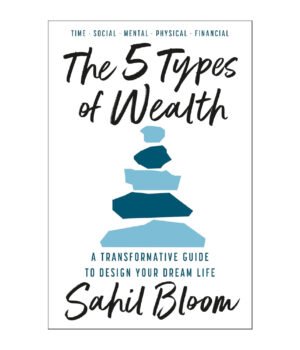 The 5 Types of Wealth : A Transformative Guide to Design Your Dream Life by Sahil Bloom