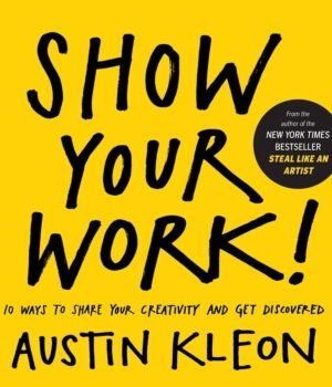 Show Your Work!: 10 Ways to Share Your Creativity and Get Discovered (Austin Kleon)