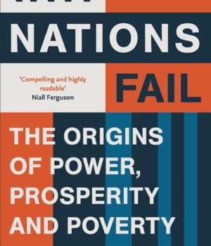 WHY NATIONS FAIL: THE ORIGINS OF POWER, PROSPERITY AND POVERTY by Daron Acemoglu and James A. Robinson
