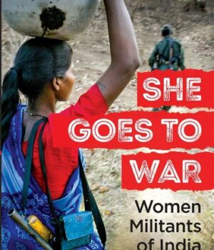 SHE GOES TO WAR : WOMEN MILITANTS OF INDIA by Rashmi Saksena
