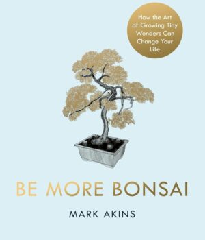 Be More Bonsai by Mark Akins