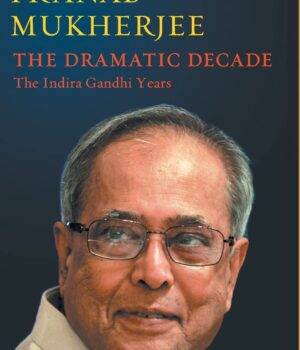 THE DRAMATIC DECADE : The Indira Gandhi Years by Pranab Mukherjee